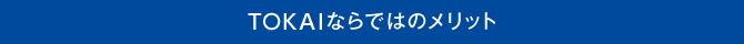 TOKAIならではのメリット